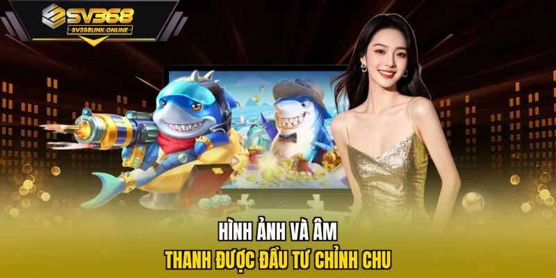 Hình ảnh và âm thanh được đầu tư chỉnh chu