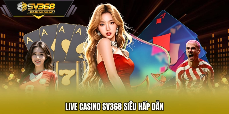 Live casino SV368 siêu hấp dẫn