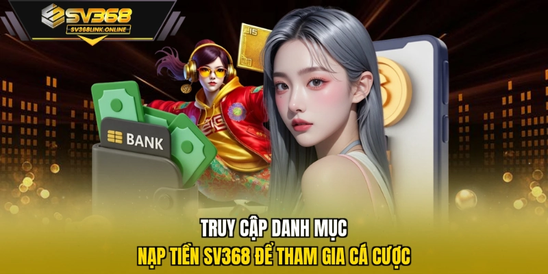 Truy cập danh mục nạp tiền SV368 để tham gia cá cược
